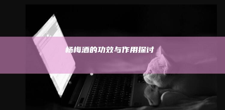 杨梅酒的功效与作用探讨